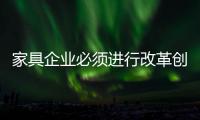 家具企业必须进行改革创新，寻求新发展出路