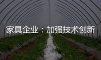 家具企业
：加强技术创新 以消费者为核心发展