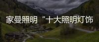 家曼照明“十大照明灯饰品牌”