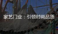 家艺门业：引领时尚品质	，开启美好生活!