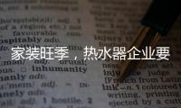 家装旺季，热水器企业要积极迎战化解发展困境
