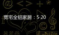 宽宅全铝家居：5·20爱巢打造，幸福生活
