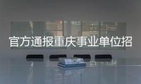 官方通报重庆事业单位招考作弊案：已抓获组织作弊团伙成员