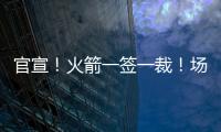 官宣！火箭一签一裁
！场均2.4断防守悍将助力杜兰特冲冠
