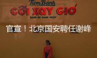 官宣！北京国安聘任谢峰为一线队主教练