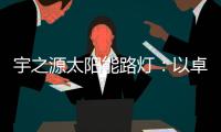 宇之源太阳能路灯：以卓越品质 守护千万路人的出行