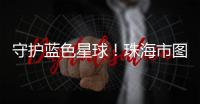 守护蓝色星球！珠海市图书馆推出环保主题展