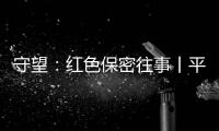 守望
：红色保密往事丨平凡而光荣