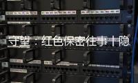 守望
：红色保密往事丨隐秘而伟大