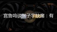 宫鲁鸣谈张子宇缺席

：有点累
�，不想她立马进强对抗	！保护没问题！