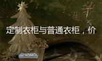 定制衣柜与普通衣柜，价高必优价低必差吗?