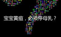 宝宝黄疸，必须停母乳？错！