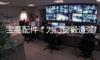 宝高配件�：为门窗锻造强有力的心脏