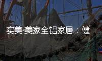 实美·美家全铝家居：健康家居领导者，简约高贵享受一生!