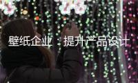 壁纸企业	：提升产品设计里 贴近人群需求