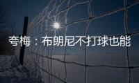 夸梅	：布朗尼不打球也能过得很好 为何不把机会让给真正需要的人