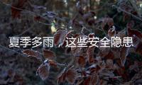 夏季多雨
，这些安全隐患要留意（服务窗·夏季安全指南）
