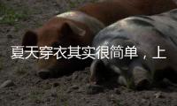 夏天穿衣其实很简单，上衣越短裙子越长、多穿T恤
，舒适日常