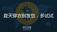 夏天穿衣别发愁
�，多试试牛仔单品和连衣裙
，简单大方又减龄