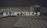 夏天衣服千万别买太多，认准T恤和连衣裙
，舒适大方又高级