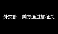 外交部�：美方通过加征关税施压讹诈是恩将仇报
