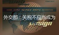 外交部
：关税不应当成为胁迫、霸凌�、干涉他国内政的工具