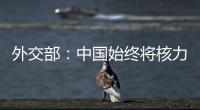 外交部：中国始终将核力量维持在国家安全需要的最低水平