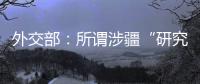 外交部�：所谓涉疆“研究报告” 政治动机阴险 结论荒诞至极
