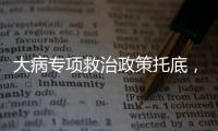 大病专项救治政策托底�，人们花小钱也能治大病