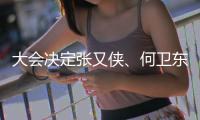大会决定张又侠
、何卫东为中央军委副主席