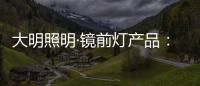 大明照明·镜前灯产品
：镜前的您 淡妆浓抹总相宜