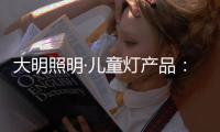 大明照明·儿童灯产品：打造宝贝专属的童趣乐园