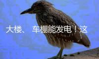 大楼、 车棚能发电！这个项目在珠海投用