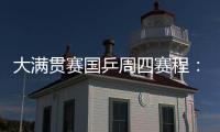大满贯赛国乒周四赛程
：莎莎曼昱携手战女双�，动漫组合冲混双4强