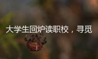 大学生回炉读职校，寻觅旷野还是轨道？