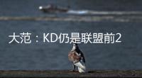 大范
：KD仍是联盟前20但不会带火箭夺冠 他们在防守端失去了太多