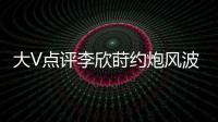 大V点评李欣莳约炮风波：全网都在骂女生，其实是中国教育的悲剧