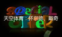 天空体育：怀尔德、戴奇�、丹尼