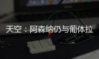 天空：阿森纳仍与葡体拉扯基础费用，他们也调查了其他目标
