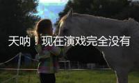 天呐！现在演戏完全没有门槛了吗
？
