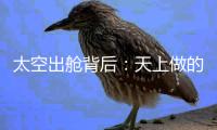 太空出舱背后	：天上做的每一个动作�，都有地上的模拟训练