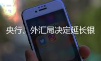 央行、外汇局决定延长银行间外汇市场交易时间
