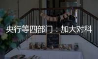 央行等四部门
：加大对科技创新的金融支持
