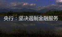央行：坚决遏制金融服务业领域的垄断和资本无序扩张