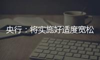 央行
：将实施好适度宽松的货币政策	，推动中国经济高质量发展