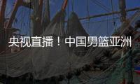 央视直播！中国男篮亚洲杯首秀对阵沙特，郭士强力争开门红