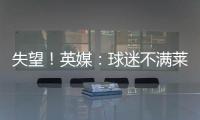 失望！英媒：球迷不满莱斯特城高层	
，要求管理层进行“更新“