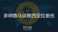 多纳鲁马谈穆西亚拉重伤
：我绝对没有想伤害他的意思