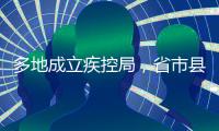 多地成立疾控局
，省市县三级都已启动