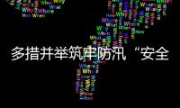 多措并举筑牢防汛“安全堤”，经开区全力护航园区高质量发展